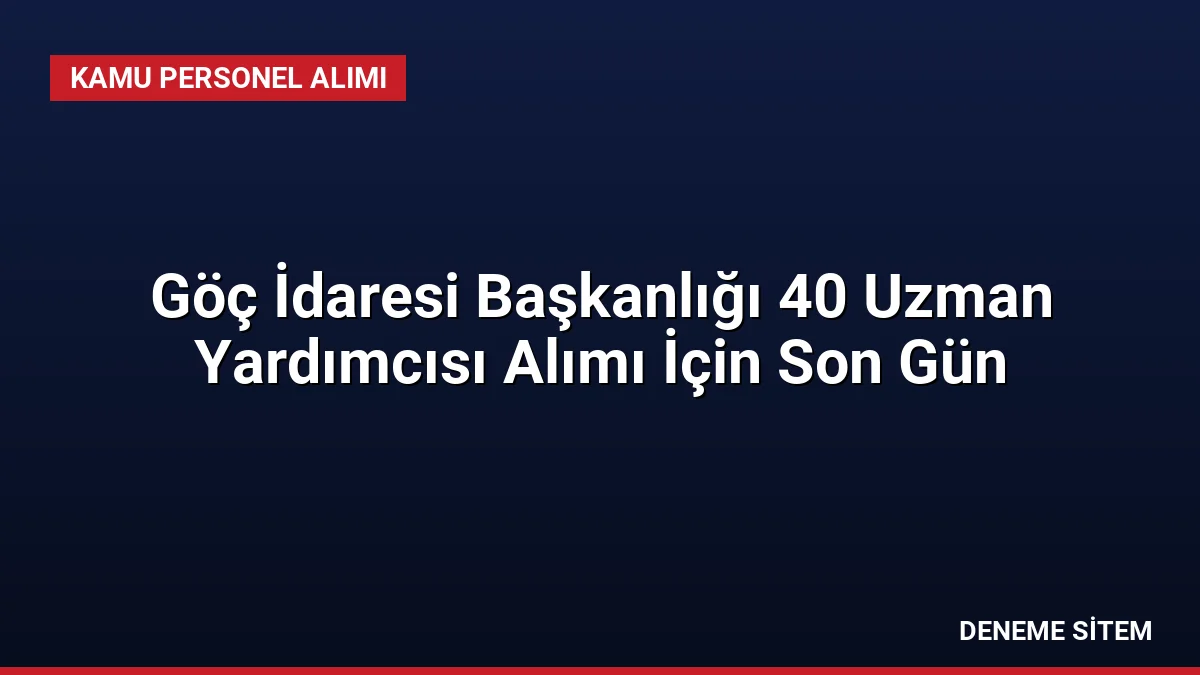 Göç İdaresi Başkanlığı 40 Uzman Yardımcısı Alımı İçin Son Gün