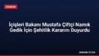 İçişleri Bakanı Mustafa Çiftçi Namık Gedik İçin Şehitlik Kararını Duyurdu