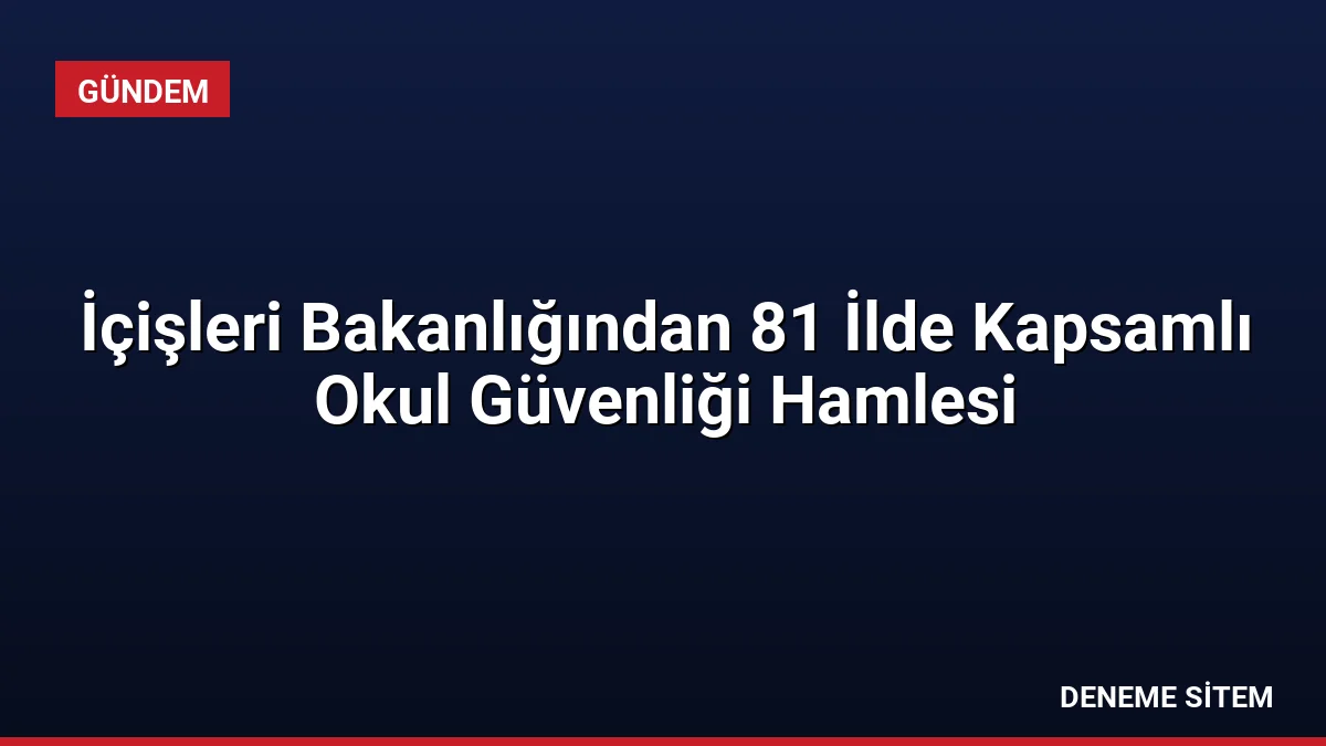 İçişleri Bakanlığından 81 İlde Kapsamlı Okul Güvenliği Hamlesi