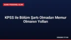 KPSS ile Bölüm Şartı Olmadan Memur Olmanın Yolları