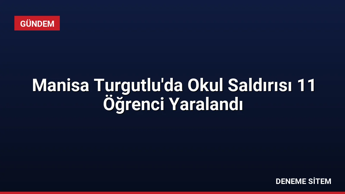 Manisa Turgutlu’da Okul Saldırısı 11 Öğrenci Yaralandı