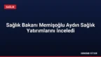 Sağlık Bakanı Memişoğlu Aydın Sağlık Yatırımlarını İnceledi