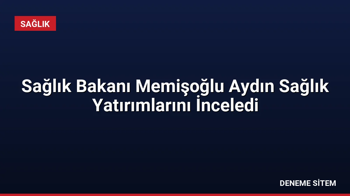 Sağlık Bakanı Memişoğlu Aydın Sağlık Yatırımlarını İnceledi