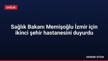 Sağlık Bakanı Memişoğlu İzmir için ikinci şehir hastanesini duyurdu